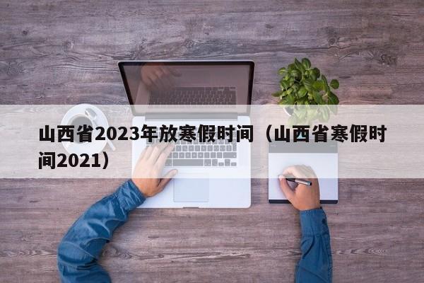 山西省2023年放寒假时间（山西省寒假时间2021）
