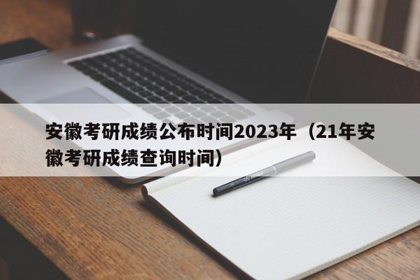 安徽考研成绩公布时间2023年（21年安徽考研成绩查询时间）
