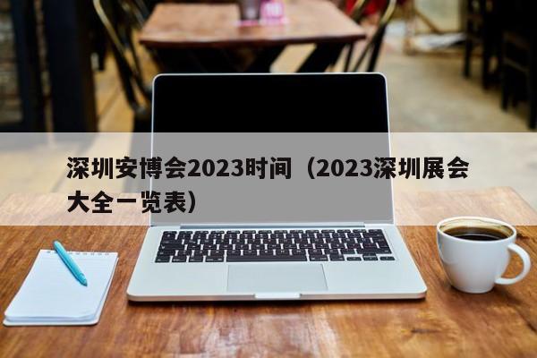 深圳安博会2023时间（2023深圳展会大全一览表）
